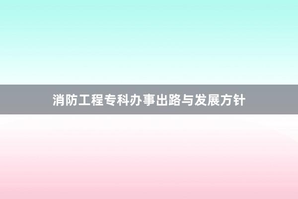 消防工程专科办事出路与发展方针