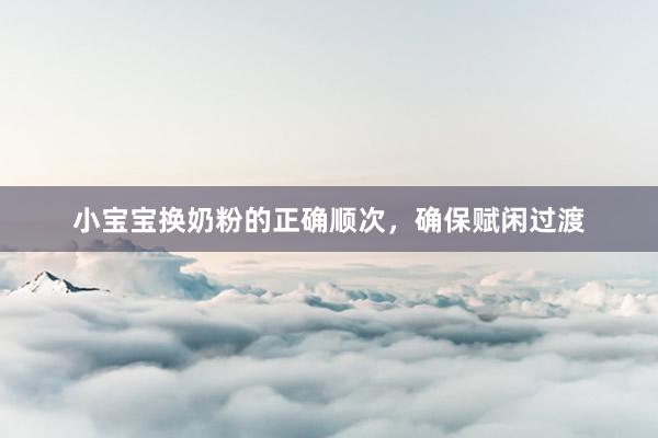 小宝宝换奶粉的正确顺次，确保赋闲过渡