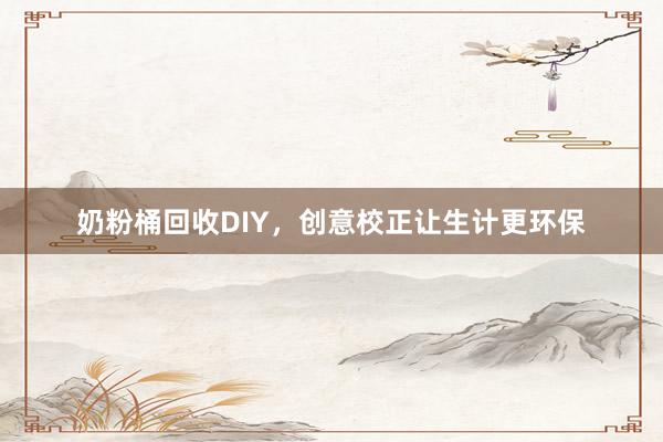 奶粉桶回收DIY，创意校正让生计更环保