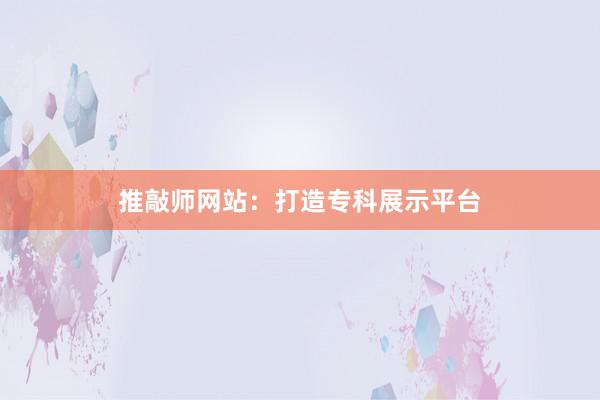 推敲师网站：打造专科展示平台