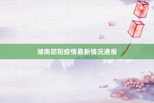 湖南邵阳疫情最新情况通报