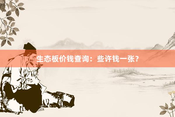 生态板价钱查询：些许钱一张？