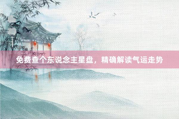 免费查个东说念主星盘，精确解读气运走势