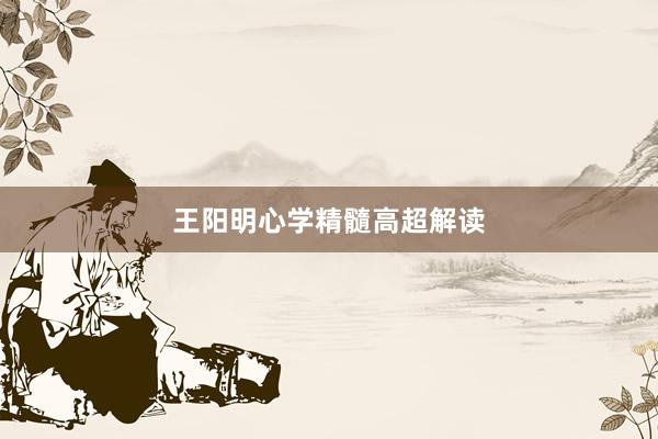 王阳明心学精髓高超解读
