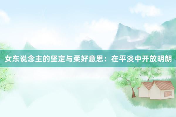 女东说念主的坚定与柔好意思：在平淡中开放明朗